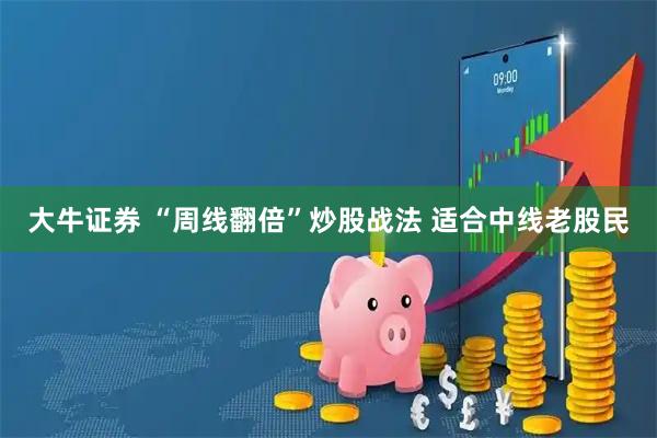大牛证券 “周线翻倍”炒股战法 适合中线老股民