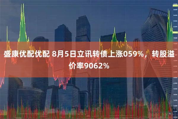 盛康优配优配 8月5日立讯转债上涨059%,转股溢价率9062%