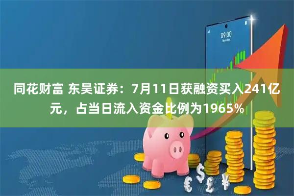 同花财富 东吴证券:7月11日获融资买入241亿元,占当日流入资金比例为1965%