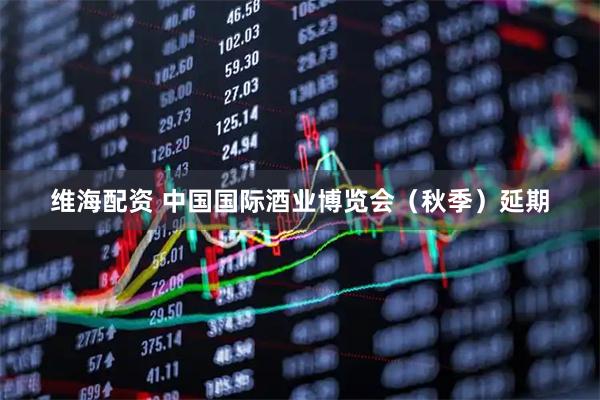 维海配资 中国国际酒业博览会（秋季）延期