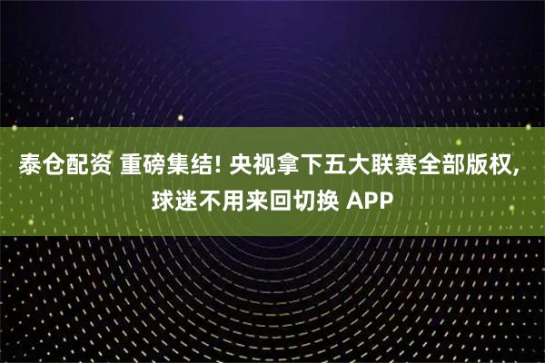 泰仓配资 重磅集结! 央视拿下五大联赛全部版权, 球迷不用来回切换 APP